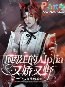 顶级E的Alpha又娇又野 顶级E的Alpha又娇又野