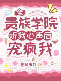 全贵族学院听我心声后,宠疯我 全贵族学院听我心声后,宠疯我