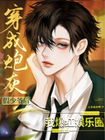 穿成炮灰假少爷后,我爆红娱乐圈 穿成炮灰假少爷后,我爆红娱乐圈