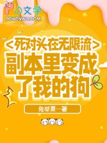 死对头在无限流副本里变成了我的狗 死对头在无限流副本里变成了我的狗