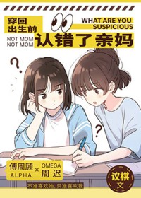 穿回出生前认错了亲妈 穿回出生前认错了亲妈