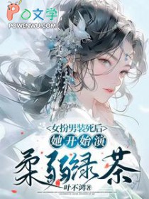 女扮男装死后,她开始演柔弱绿茶 女扮男装死后,她开始演柔弱绿茶