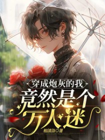 穿成炮灰的我竟然是个万人迷 穿成炮灰的我竟然是个万人迷