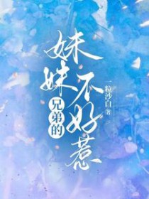 兄弟的妹妹不好惹 兄弟的妹妹不好惹