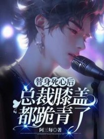 替身死心后,总裁膝盖都跪青了 替身死心后,总裁膝盖都跪青了