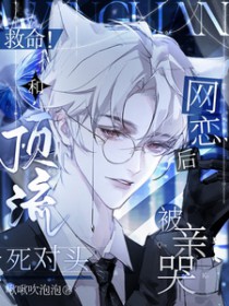 救命!和顶流死对头网恋后被亲哭 救命!和顶流死对头网恋后被亲哭