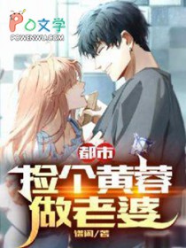 都市:捡个黄蓉做老婆 都市:捡个黄蓉做老婆