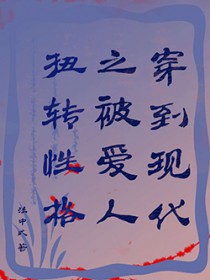 穿到现代之被爱人扭转性格 穿到现代之被爱人扭转性格