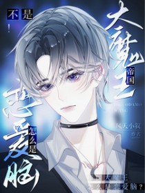 不是!帝国大魔王怎么是恋爱脑 不是!帝国大魔王怎么是恋爱脑