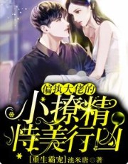 重生霸宠:偏执大佬的小撩精恃美行凶 重生霸宠:偏执大佬的小撩精恃美行凶