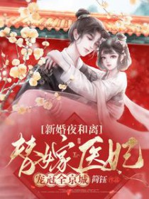 新婚夜和离,替嫁医妃宠冠全京城 新婚夜和离,替嫁医妃宠冠全京城