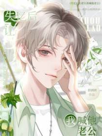 要命!失忆后大佬E让我喊他老公 要命!失忆后大佬E让我喊他老公