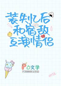 装失忆后和宿敌互演情侣 装失忆后和宿敌互演情侣