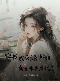 穿书成反派师姐,女主咋先黑化了 穿书成反派师姐,女主咋先黑化了