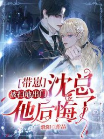 带崽被赶出家门,沈总他后悔了 带崽被赶出家门,沈总他后悔了