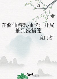在修仙游戏抽卡:开局抽到浸猪笼 在修仙游戏抽卡:开局抽到浸猪笼