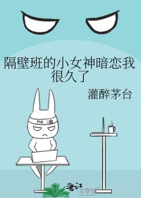 隔壁班的小女神暗恋我很久了 隔壁班的小女神暗恋我很久了