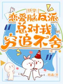 恋爱脑反派总对我穷追不舍 恋爱脑反派总对我穷追不舍