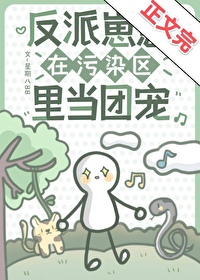 反派崽崽在污染区里当团宠 反派崽崽在污染区里当团宠