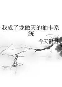 我成了龙傲天的抽卡系统 我成了龙傲天的抽卡系统