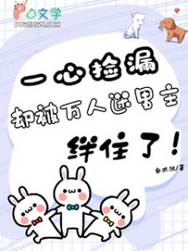 一心捡漏,却被万人迷男主绊住了 一心捡漏,却被万人迷男主绊住了