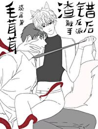 毛茸茸渣错触手反派后 毛茸茸渣错触手反派后