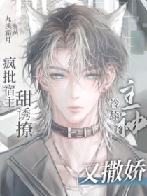 疯批宿主甜诱撩,冷舔主神又撒娇 疯批宿主甜诱撩,冷舔主神又撒娇