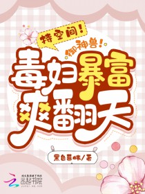 持空间!御神兽!毒妇暴富爽翻天 持空间!御神兽!毒妇暴富爽翻天