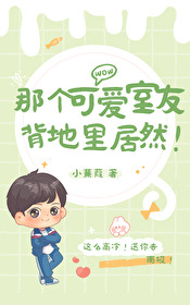 那个可爱室友背地里居然! 那个可爱室友背地里居然!