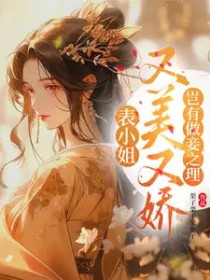 表小姐又美又娇,岂有做妾之理 表小姐又美又娇,岂有做妾之理