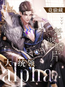 大统领alpha竟偷藏老婆鳞片 大统领alpha竟偷藏老婆鳞片