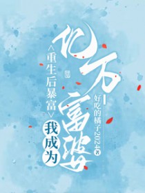 重生后暴富,我成为亿万富婆 重生后暴富,我成为亿万富婆