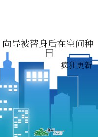 向导被替身后在空间种田 向导被替身后在空间种田