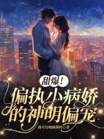 甜爆!偏执小病娇的神明偏宠 甜爆!偏执小病娇的神明偏宠