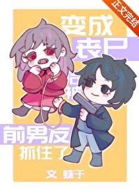 变成丧尸后被前男友抓住了 变成丧尸后被前男友抓住了