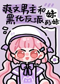 男主和反派的作精妹妹 男主和反派的作精妹妹