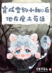 雪豹小甜O的求生日常 雪豹小甜O的求生日常