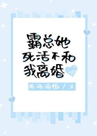 霸总她死活不和我离婚 霸总她死活不和我离婚