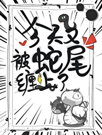 今天又被蛇尾缠上了 今天又被蛇尾缠上了