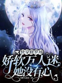 快穿修罗场:娇软万人迷她没有心 快穿修罗场:娇软万人迷她没有心