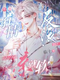 不是狂情反派吗?怎么一亲就软 不是狂情反派吗?怎么一亲就软