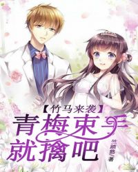 竹马来袭,青梅束手就擒吧 竹马来袭,青梅束手就擒吧