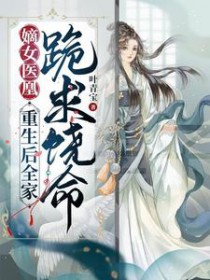 嫡女医凰,重生后全家跪求饶命 嫡女医凰,重生后全家跪求饶命