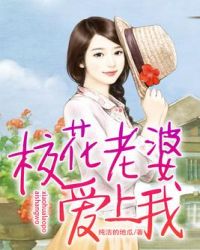 校花老婆爱上我 校花老婆爱上我
