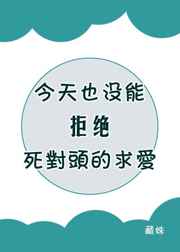 今天也没能拒绝死对头的求爱 今天也没能拒绝死对头的求爱