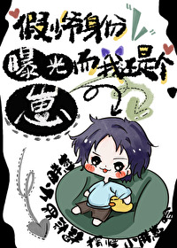 假少爷身份曝光而我还是个崽 假少爷身份曝光而我还是个崽