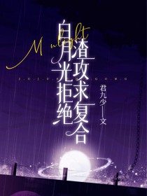 白月光拒绝渣攻求复合 白月光拒绝渣攻求复合