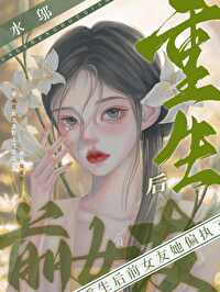 重生后前女友她偏执了 重生后前女友她偏执了