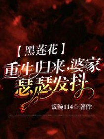 黑莲花重生归来,婆家瑟瑟发抖 黑莲花重生归来,婆家瑟瑟发抖