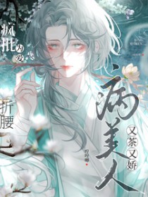 病美人又茶又娇,疯批为爱折腰 病美人又茶又娇,疯批为爱折腰